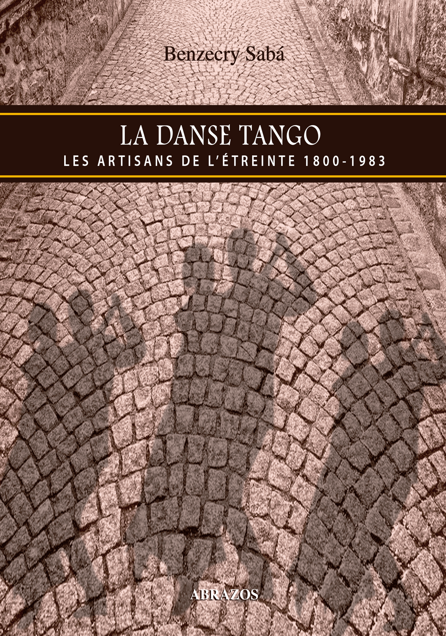 La danse tango. Les artisans de l’étreinte 1800 – 1983 - ABR